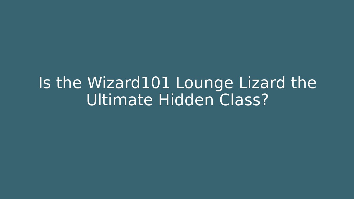 Is the Wizard101 Lounge Lizard the Ultimate Hidden Class?