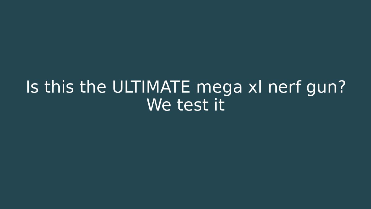 Is this the ULTIMATE mega xl nerf gun? We test it