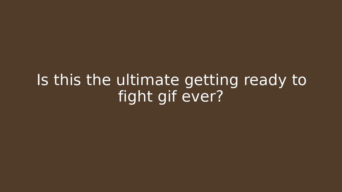 Is this the ultimate getting ready to fight gif ever?