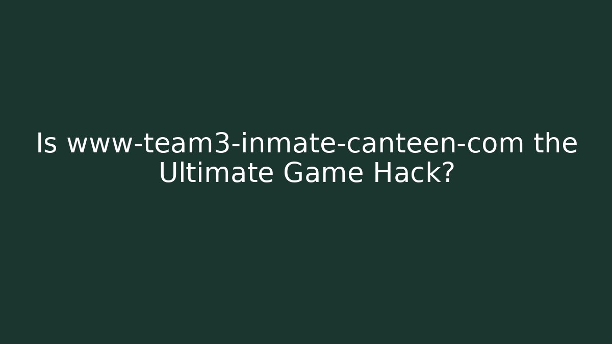 Is www-team3-inmate-canteen-com the Ultimate Game Hack?