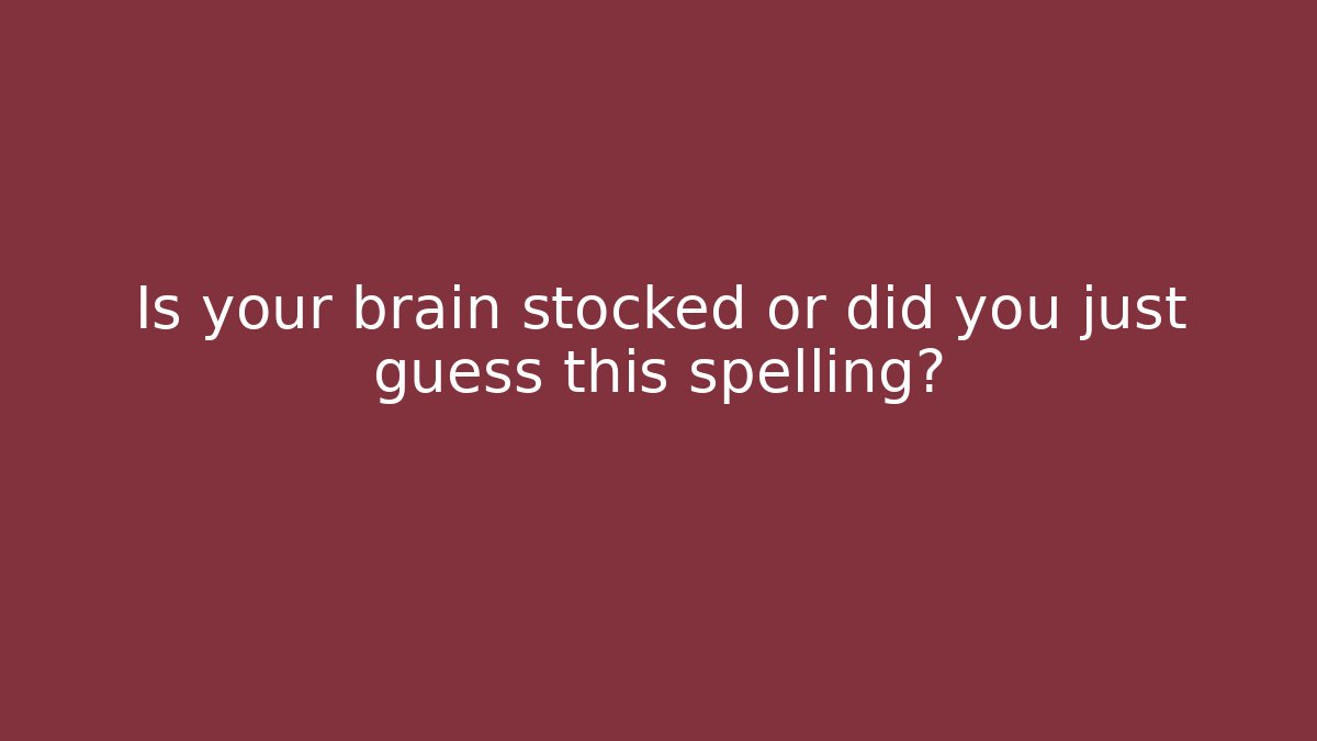 Is your brain stocked or did you just guess this spelling?