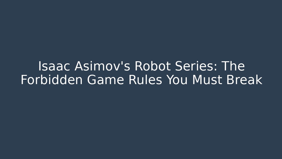 Isaac Asimov's Robot Series: The Forbidden Game Rules You Must Break