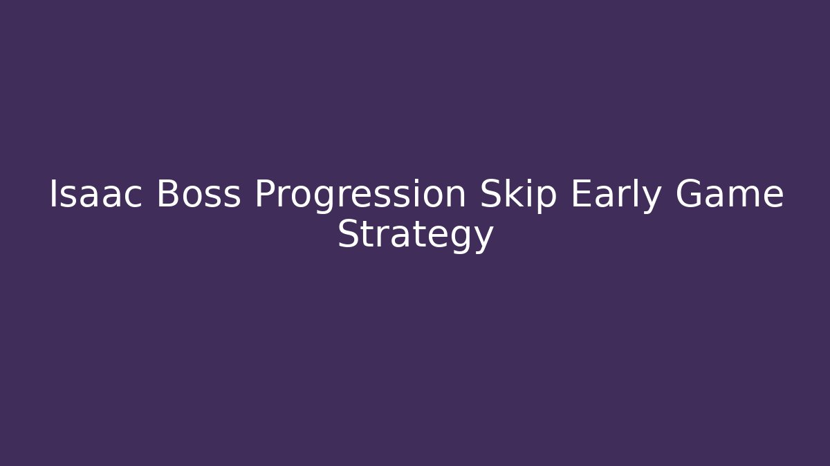Isaac Boss Progression Skip Early Game Strategy - Smart Esu