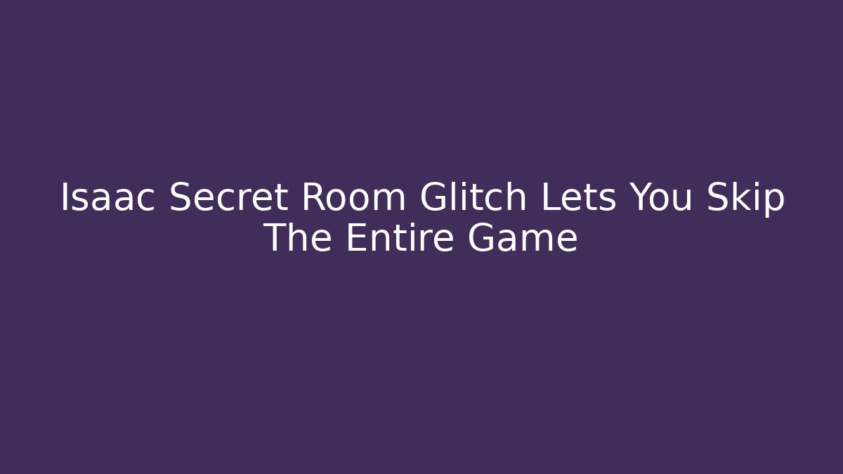 Isaac Secret Room Glitch Lets You Skip The Entire Game
