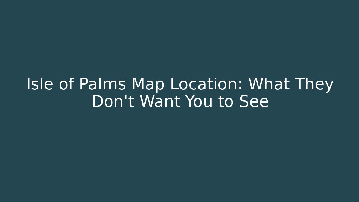 Isle of Palms Map Location: What They Don't Want You to See