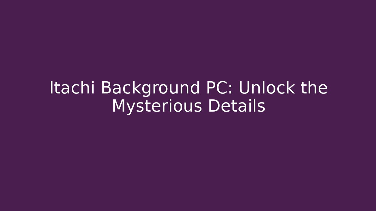 Itachi Background PC: Unlock the Mysterious Details - Smart Esu