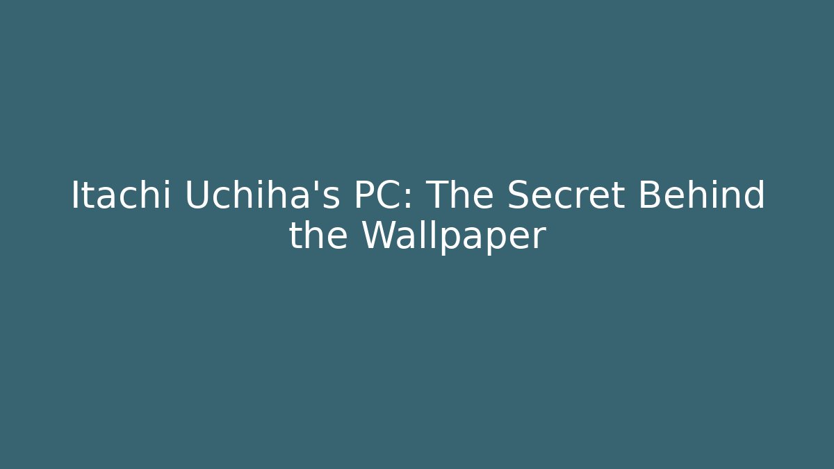 Itachi Uchiha’s PC: The Secret Behind the Wallpaper