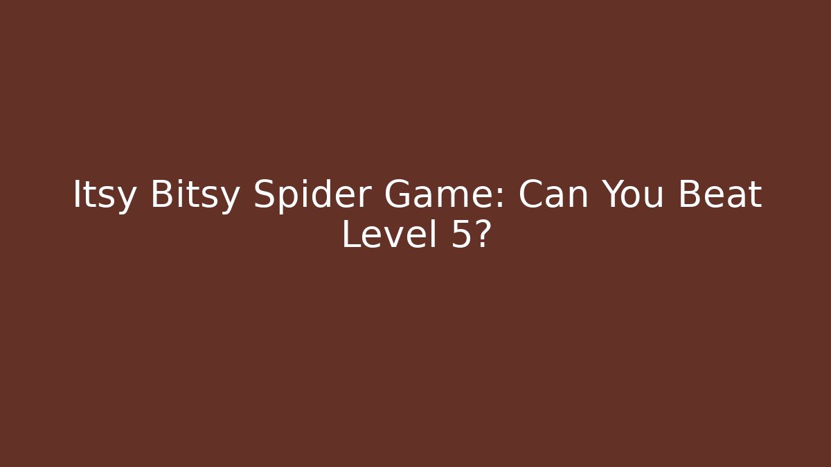 Itsy Bitsy Spider Game: Can You Beat Level 5?