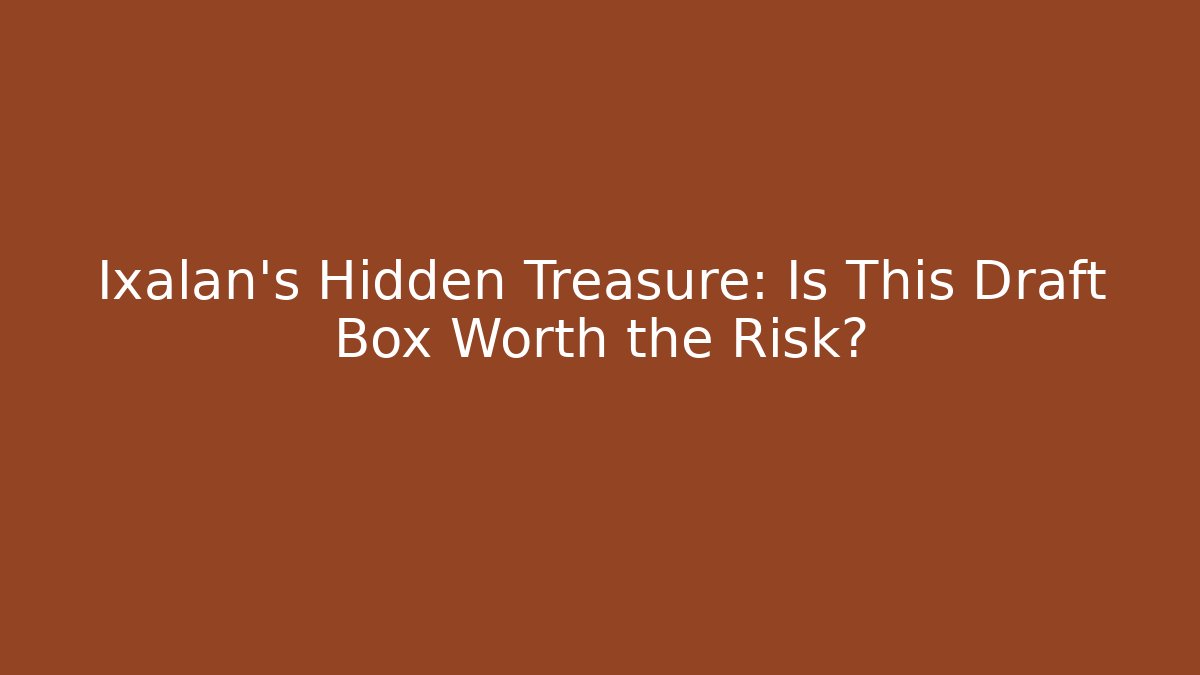 Ixalan's Hidden Treasure: Is This Draft Box Worth the Risk?