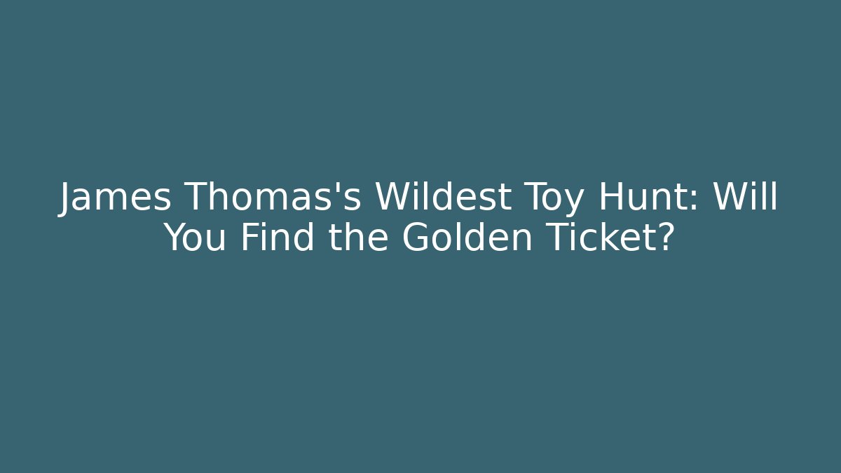 James Thomas's Wildest Toy Hunt: Will You Find the Golden Ticket?