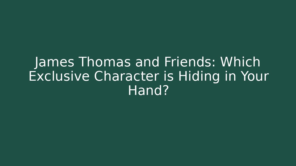 James Thomas and Friends: Which Exclusive Character is Hiding in Your Hand? - Smart Esu