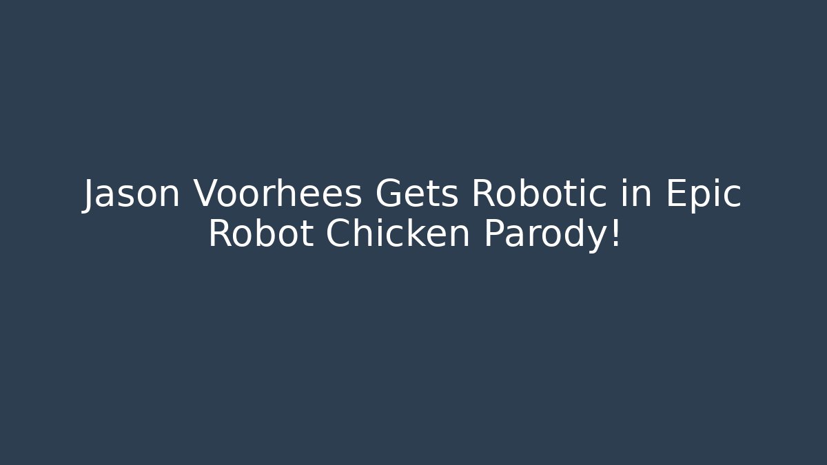 Jason Voorhees Gets Robotic in Epic Robot Chicken Parody!