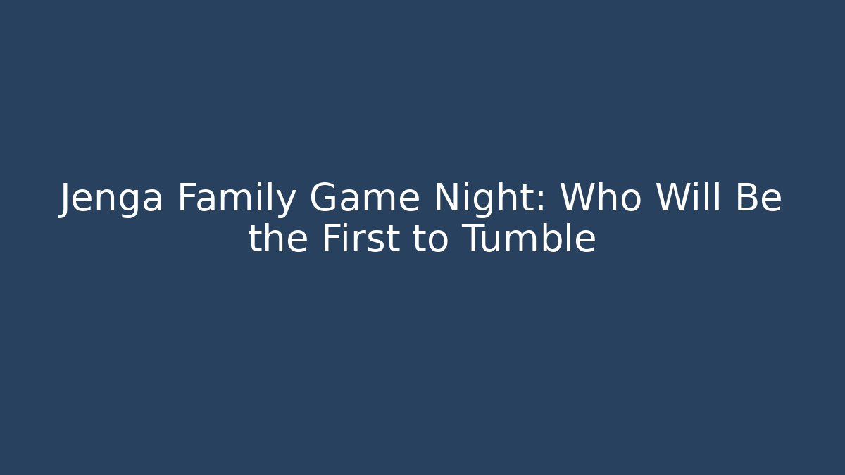 Jenga Family Game Night: Who Will Be the First to Tumble