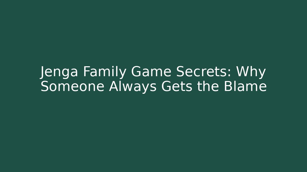 Jenga Family Game Secrets: Why Someone Always Gets the Blame