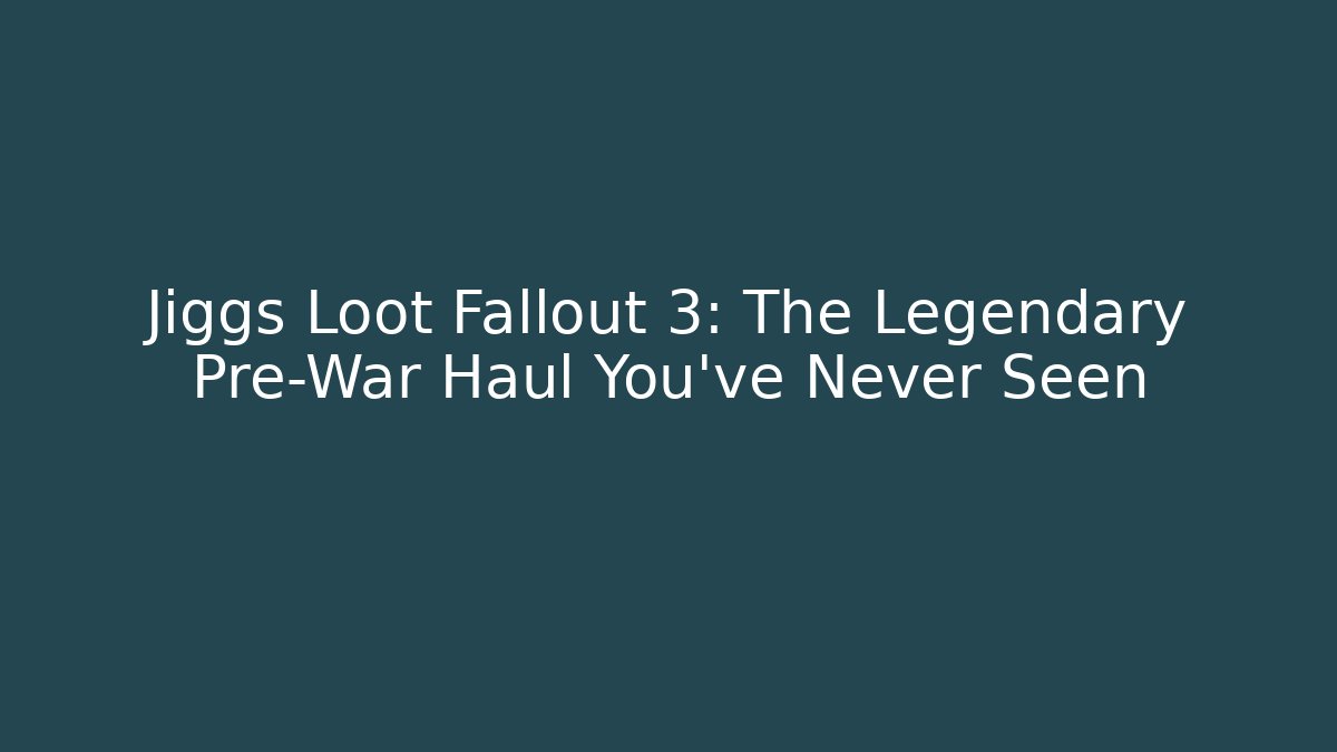 Jiggs Loot Fallout 3: The Legendary Pre-War Haul You’ve Never Seen