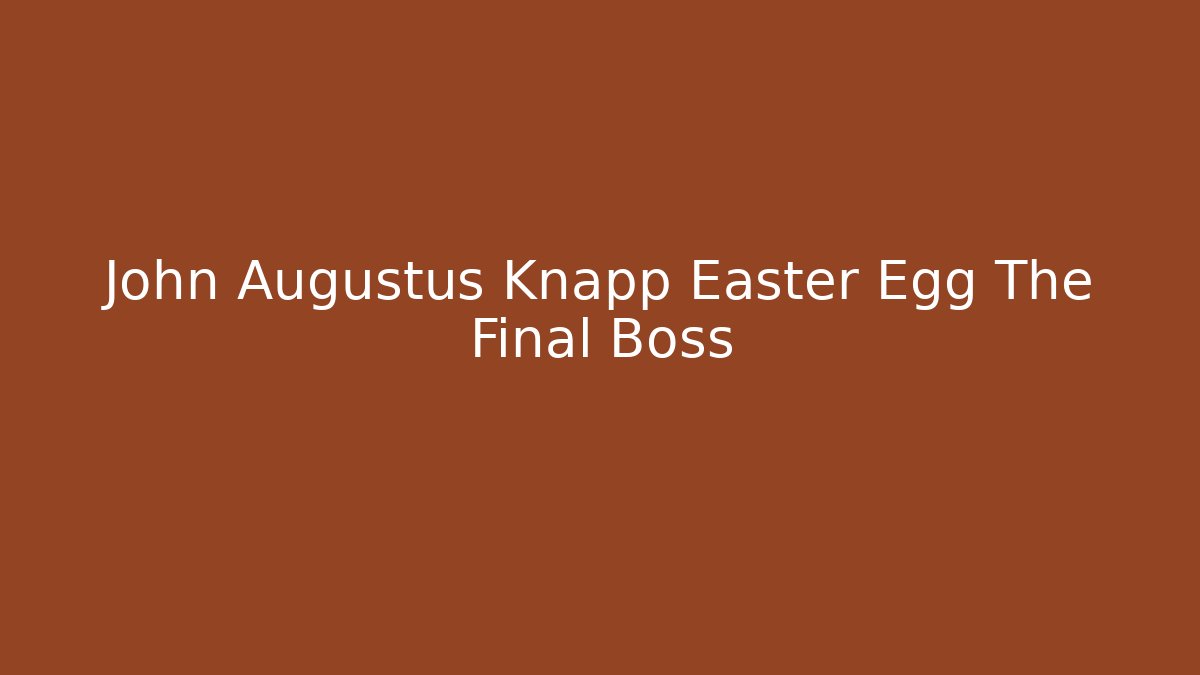 John Augustus Knapp Easter Egg The Final Boss