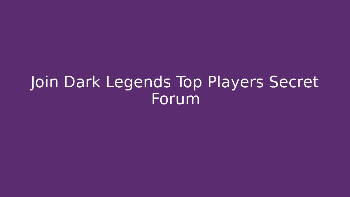 Join Dark Legends Top Players Secret Forum