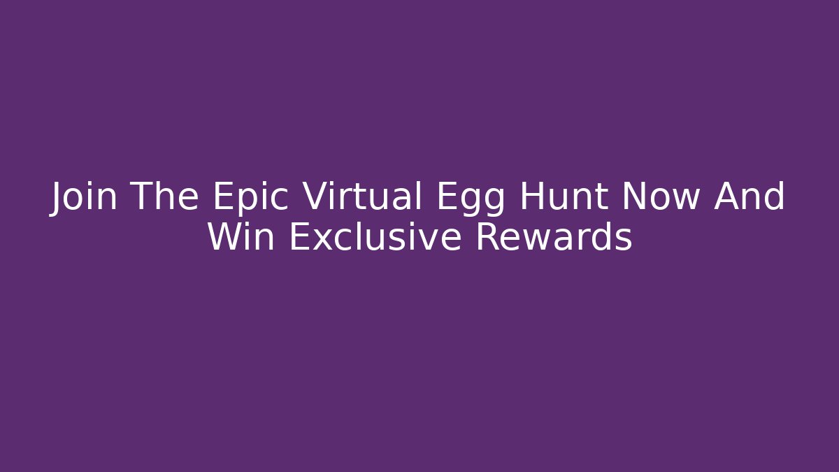 Join The Epic Virtual Egg Hunt Now And Win Exclusive Rewards - Smart Esu