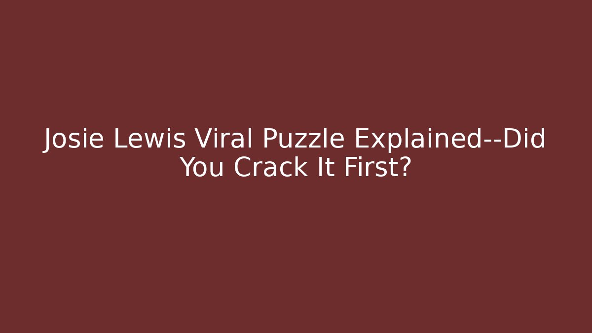 Josie Lewis Viral Puzzle Explained—Did You Crack It First?