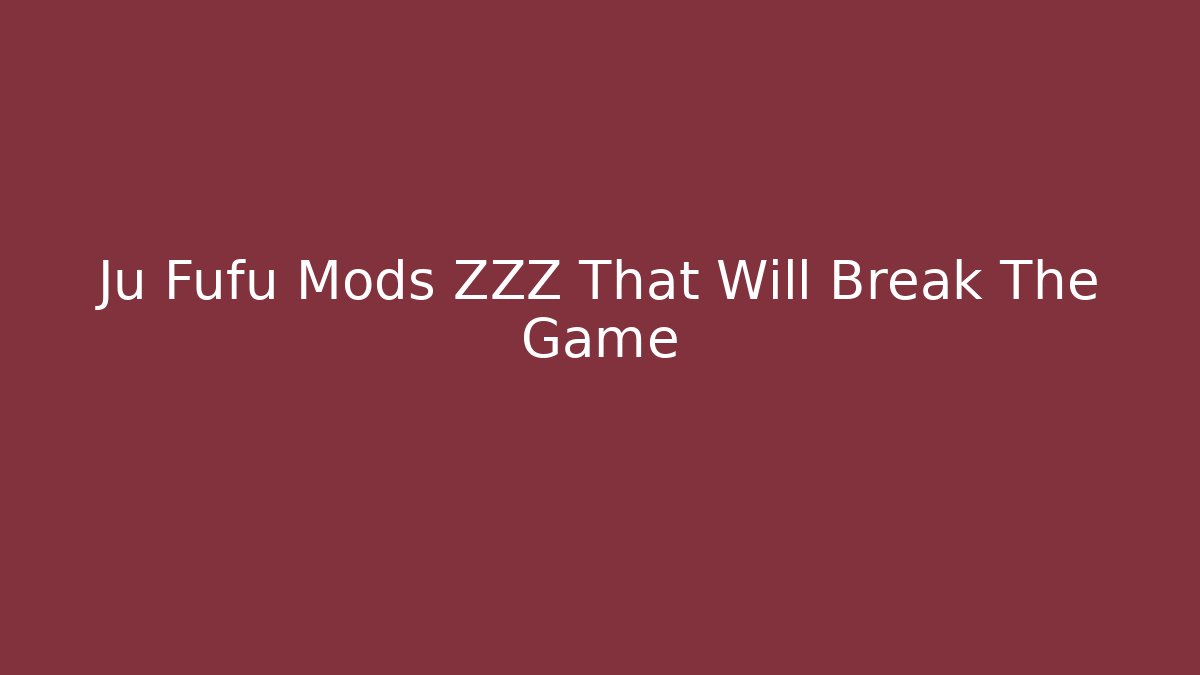 Ju Fufu Mods ZZZ That Will Break The Game
