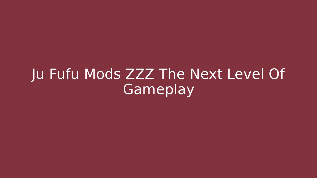 Ju Fufu Mods ZZZ The Next Level Of Gameplay