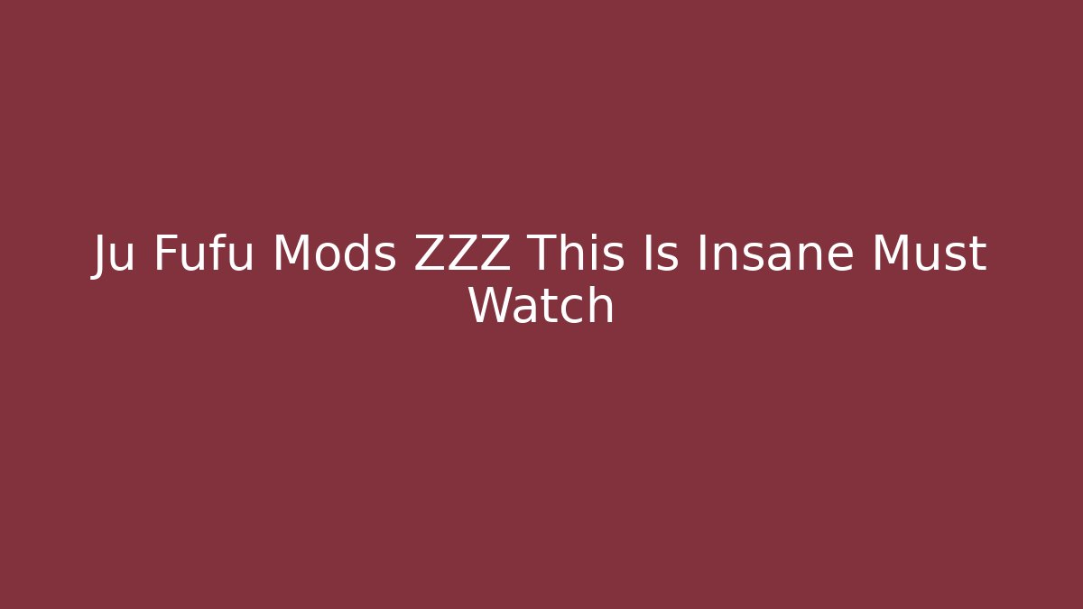 Ju Fufu Mods ZZZ This Is Insane Must Watch