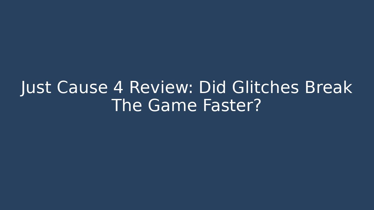 Just Cause 4 Review: Did Glitches Break The Game Faster?