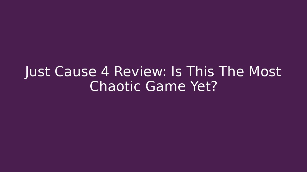 Just Cause 4 Review: Is This The Most Chaotic Game Yet?