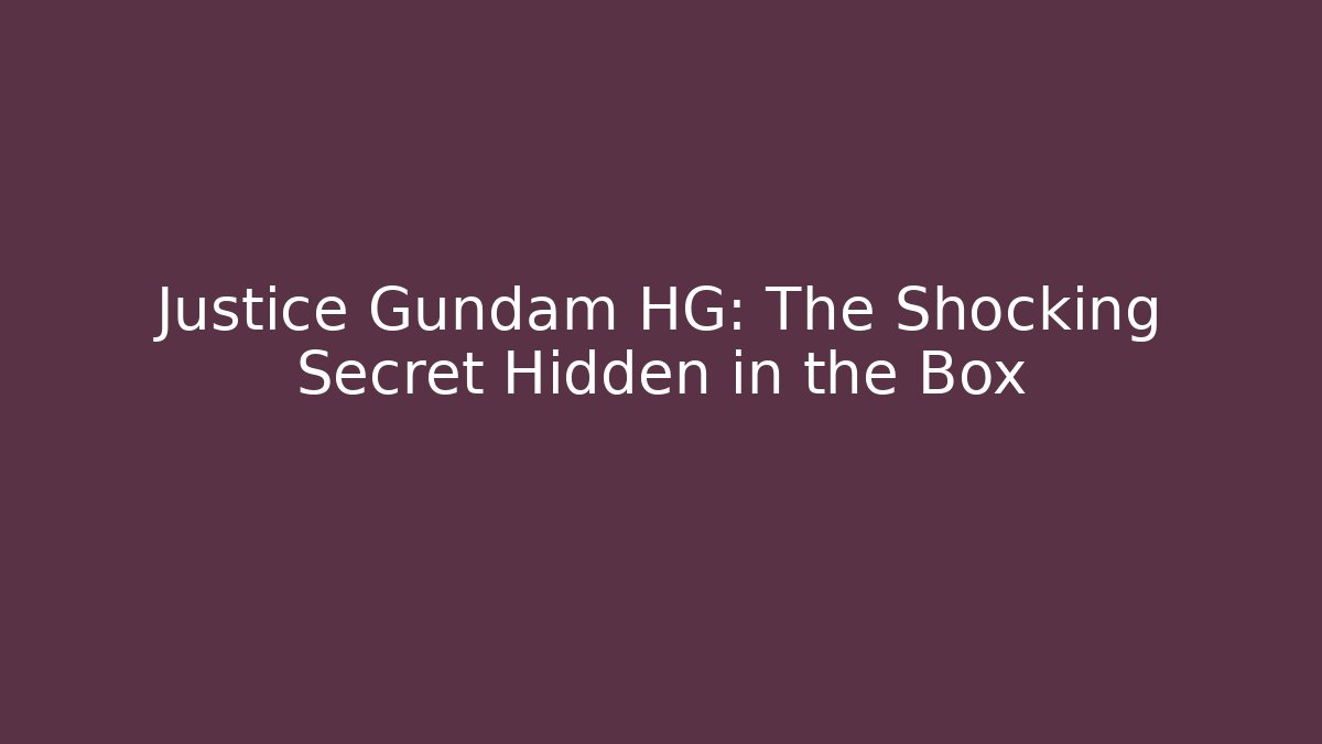 Justice Gundam HG: The Shocking Secret Hidden in the Box