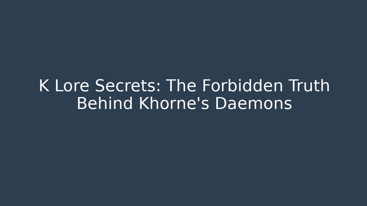 K Lore Secrets: The Forbidden Truth Behind Khorne's Daemons