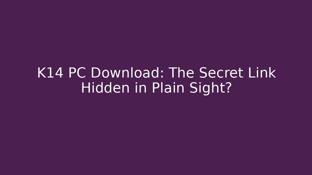 K14 PC Download: The Secret Link Hidden in Plain Sight?