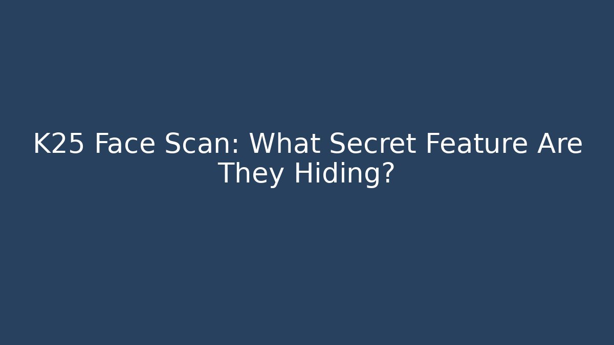 K25 Face Scan: What Secret Feature Are They Hiding?