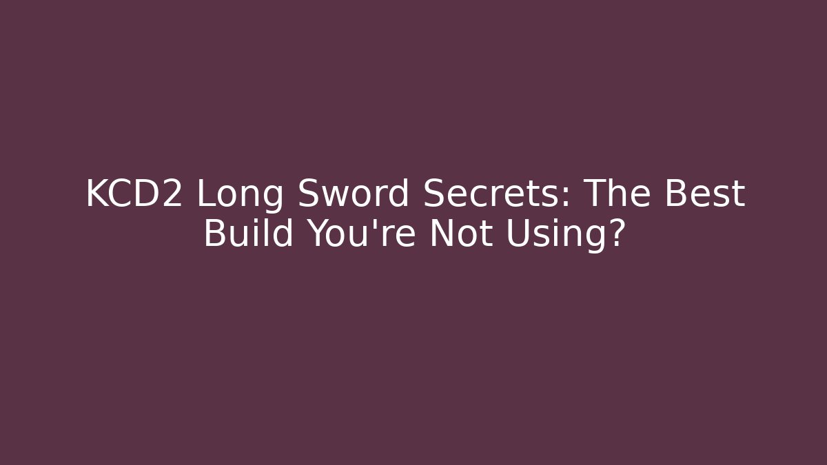 KCD2 Long Sword Secrets: The Best Build You’re Not Using? - Smart Esu