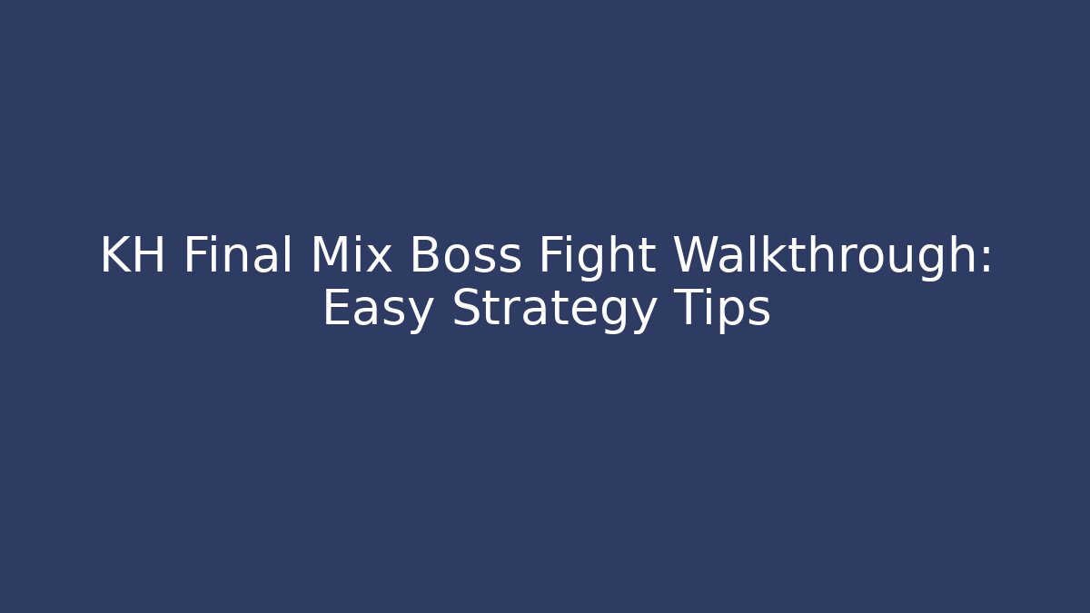 KH Final Mix Boss Fight Walkthrough: Easy Strategy Tips