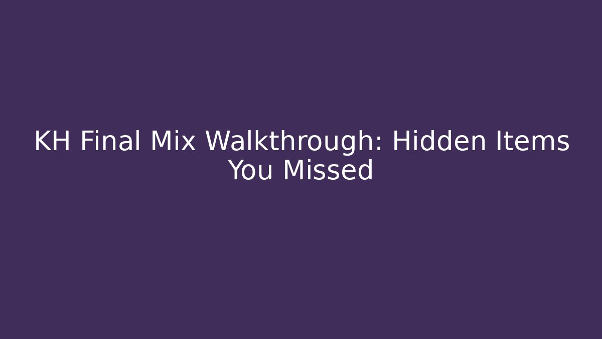 KH Final Mix Walkthrough: Hidden Items You Missed - Smart Esu