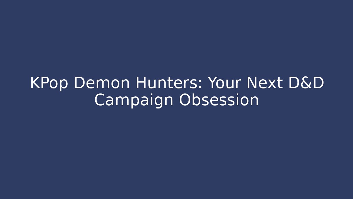 KPop Demon Hunters: Your Next D&D Campaign Obsession