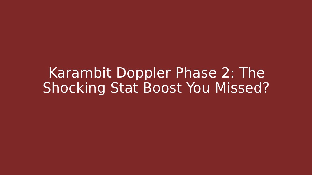 Karambit Doppler Phase 2: The Shocking Stat Boost You Missed?