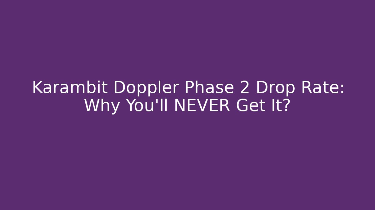 Karambit Doppler Phase 2 Drop Rate: Why You'll NEVER Get It? - Smart Esu