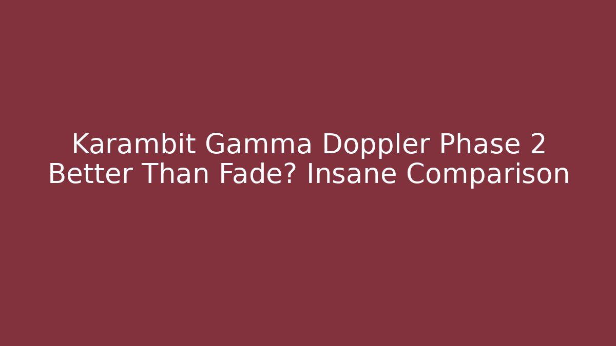 Karambit Gamma Doppler Phase 2 Better Than Fade? Insane Comparison