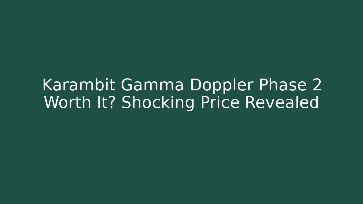 Karambit Gamma Doppler Phase 2 Worth It? Shocking Price Revealed - Smart Esu