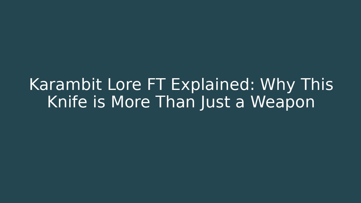 Karambit Lore FT Explained: Why This Knife is More Than Just a Weapon - Smart Esu