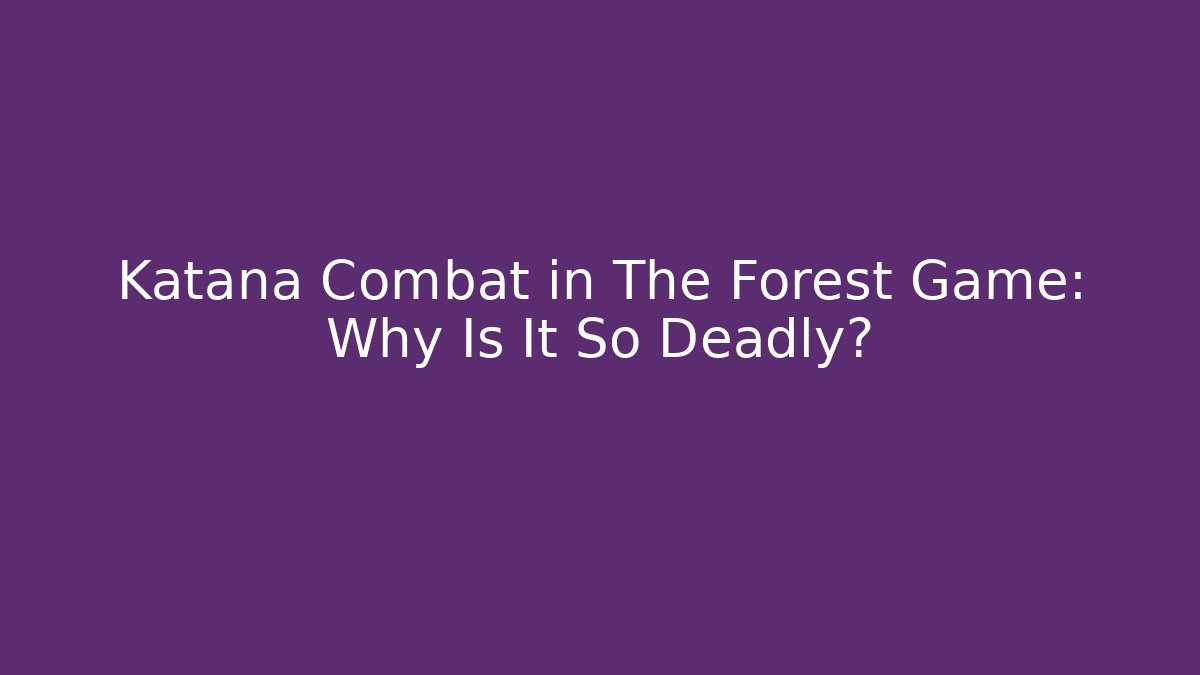 Katana Combat in The Forest Game: Why Is It So Deadly?