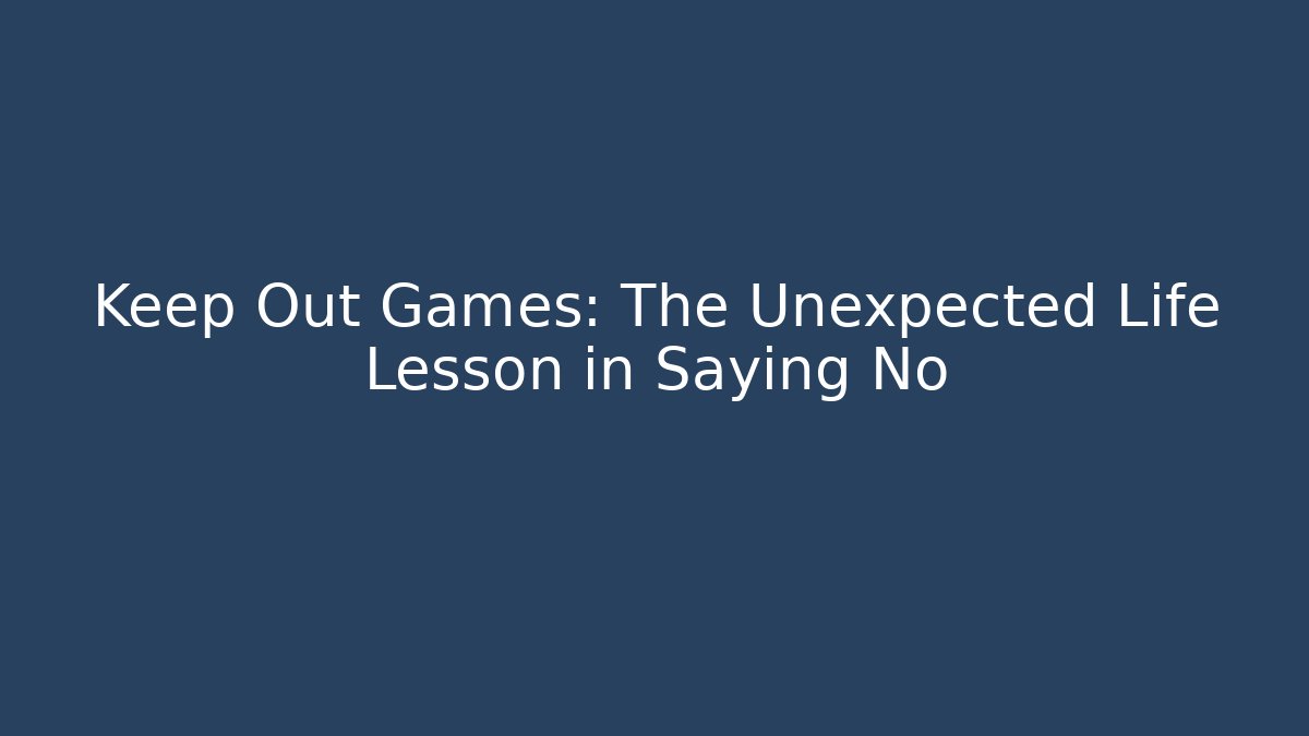 Keep Out Games: The Unexpected Life Lesson in Saying No