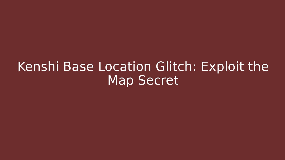 Kenshi Base Location Glitch: Exploit the Map Secret
