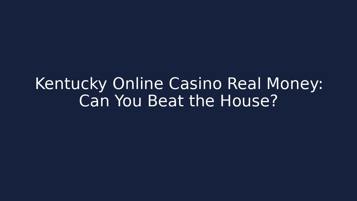 Kentucky Online Casino Real Money: Can You Beat the House?