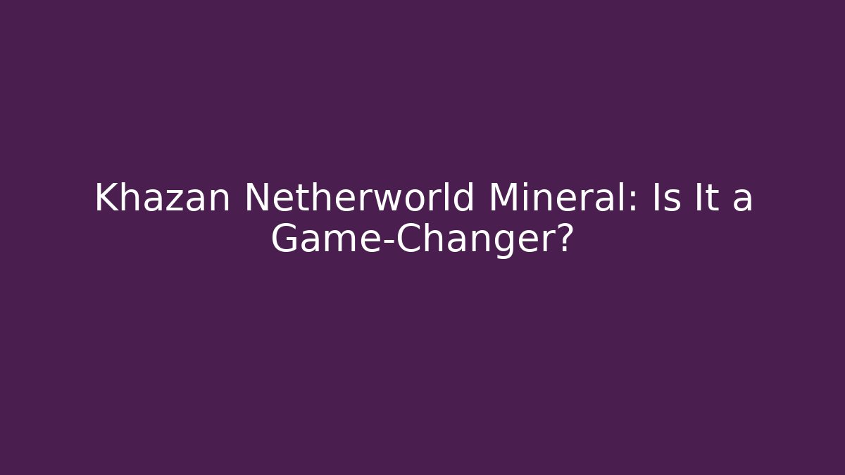Khazan Netherworld Mineral: Is It a Game-Changer?
