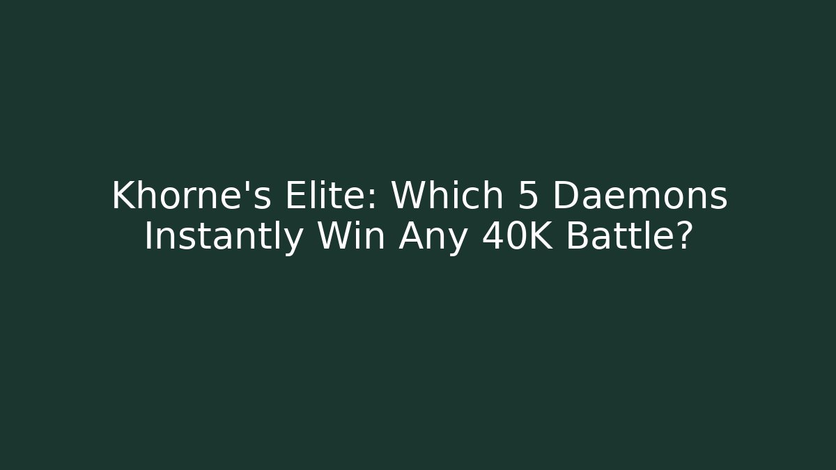 Khorne's Elite: Which 5 Daemons Instantly Win Any 40K Battle?