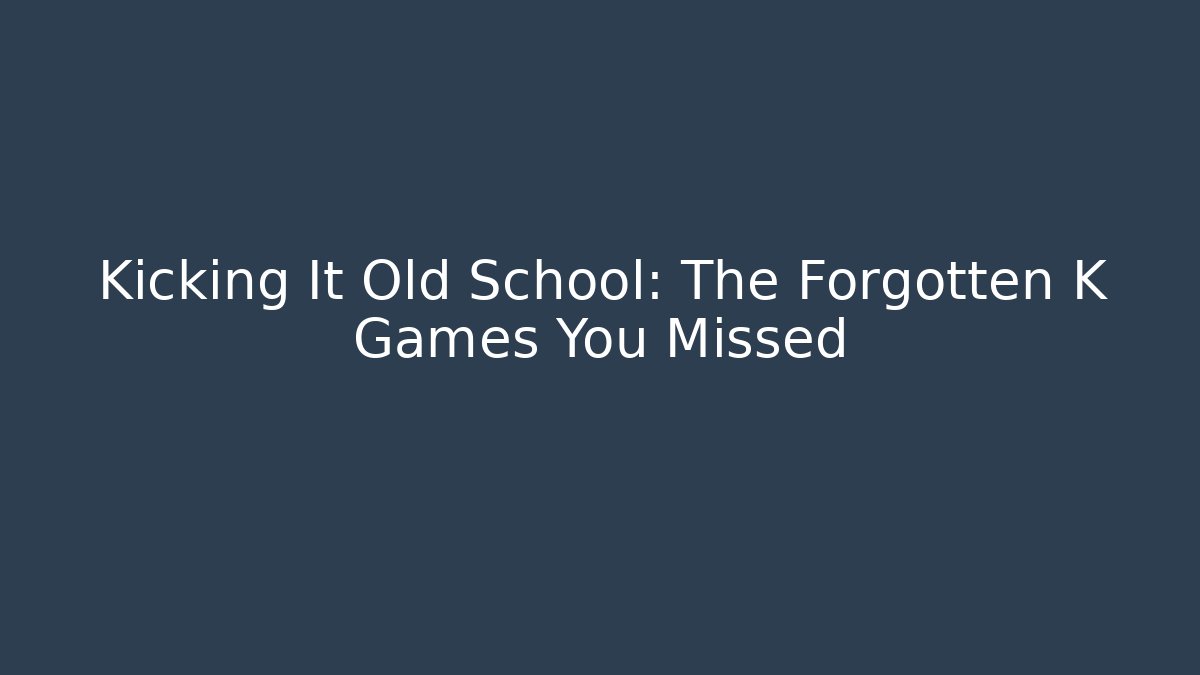 Kicking It Old School: The Forgotten K Games You Missed