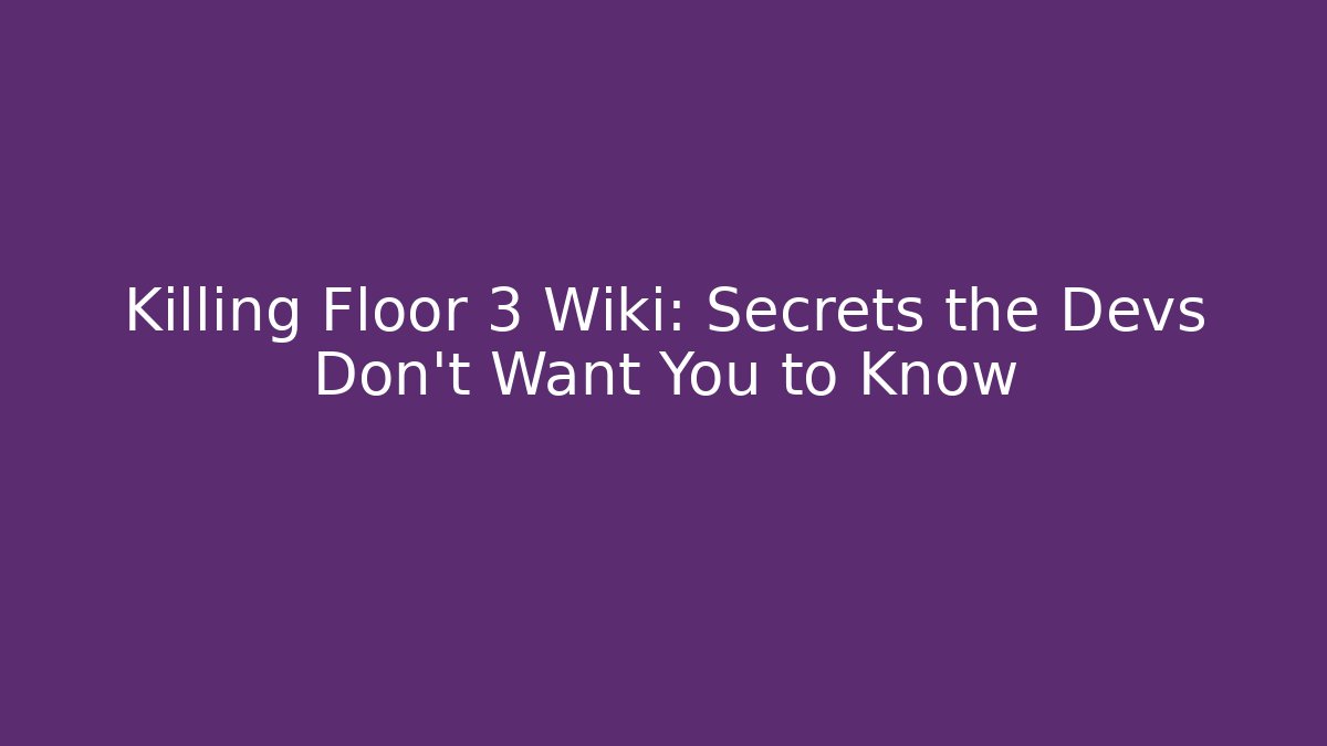 Killing Floor 3 Wiki: Secrets the Devs Don’t Want You to Know