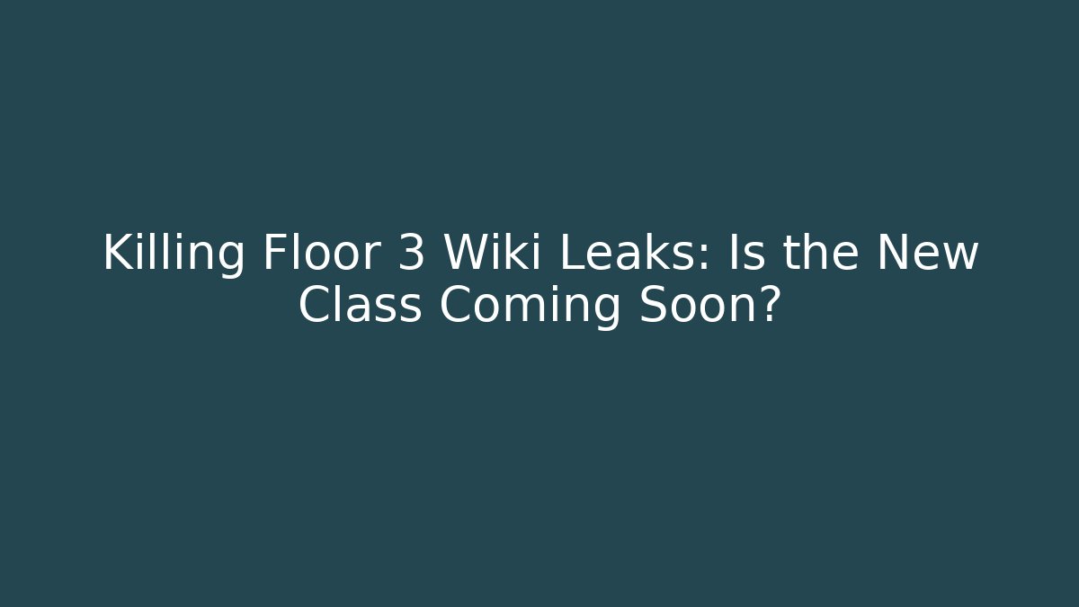 Killing Floor 3 Wiki Leaks: Is the New Class Coming Soon?